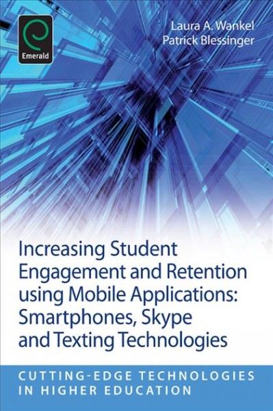 Increasing student engagement and retention using mobile applications : smartphones, Skype and texting technologies / edited by Laura A. Wankel, Patrick Blessinger ; in collaboration with Jurate Stanaityte, Neil Washington ; created in partnership with the Higher Education Teachng and Learning Association.