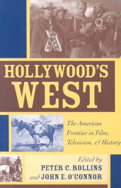 Hollywood's West : the American frontier in film, television, and history / edited by Peter C. Rollins, John E. O'Connor.