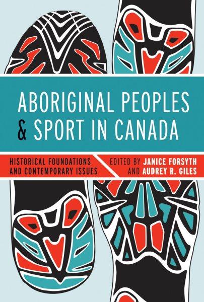 Aboriginal peoples and sport in Canada : historical foundations and contemporary issues / edited by Janice Forsyth and Audrey R. Giles.