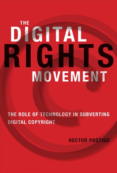 The digital rights movement : the role of technology in subverting digital copyright / Hector Postigo.