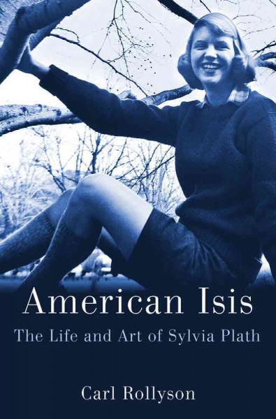 American Isis : the life and art of Sylvia Plath / Carl Rollyson.