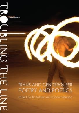 Troubling the line : trans and genderqueer poetry and poetics / edited by TC Tolbert and Tim Trace Peterson.