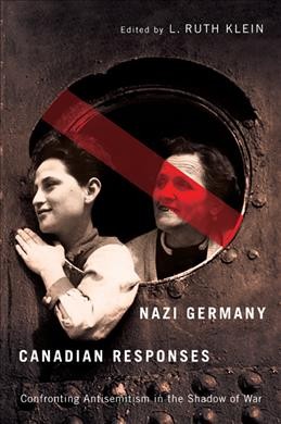 Nazi Germany, Canadian responses : confronting antisemitism in the shadow of war / edited by L. Ruth Klein.
