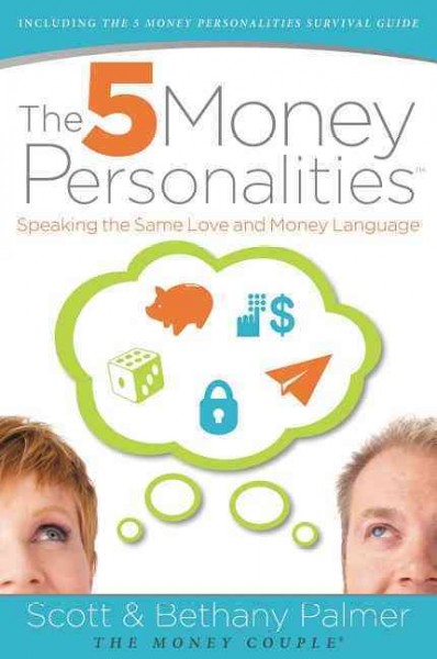 The 5 money personalities : speaking the same love and money language / Scott & Bethany Palmer.