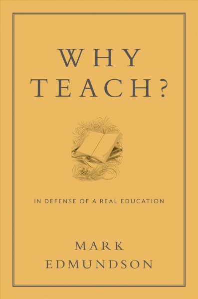 Why teach? : in defense of a real education / Mark Edmundson.