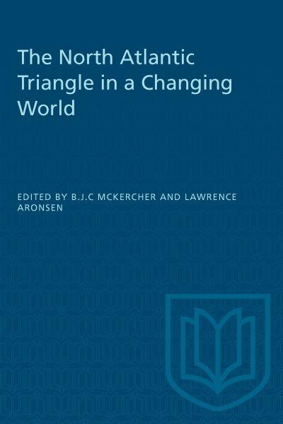The North Atlantic triangle in a changing world : Anglo-American-Canadian relations, 1902-1956 / edited by B.J.C. McKercher and Lawrence Aronsen.