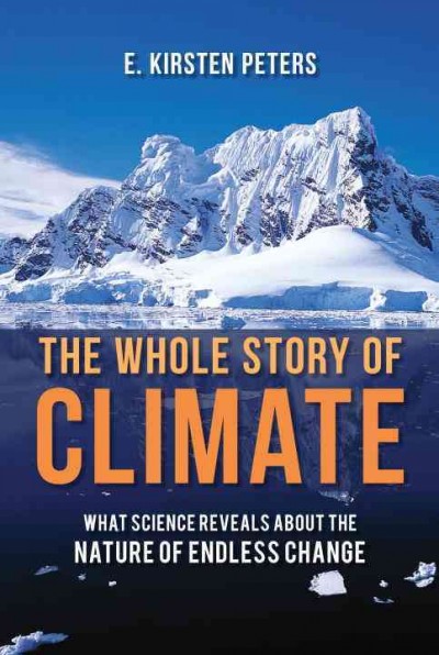 The whole story of climate : what science reveals about the nature of endless change / E. Kirsten Peters.
