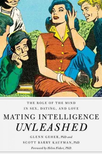 Mating intelligence unleashed : the role of the mind in sex, dating, and love / Glenn Geher and Scott Barry Kaufman.