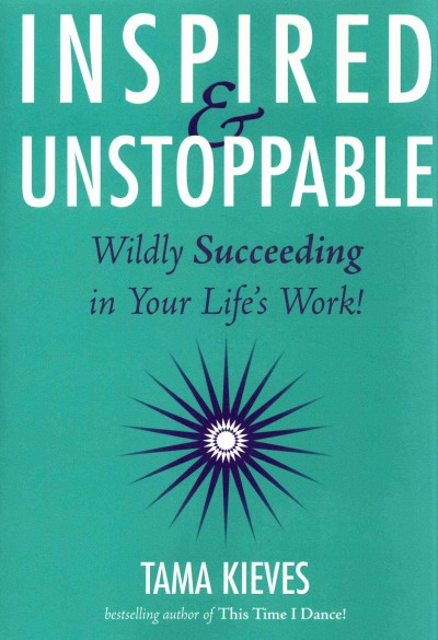 Inspired & unstoppable : wildly succeeding in your life's work! / Tama Kieves.