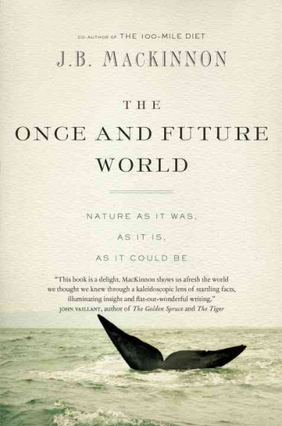 The once and future world : nature as it was, as it is, as it could be / J.B. MacKinnon.