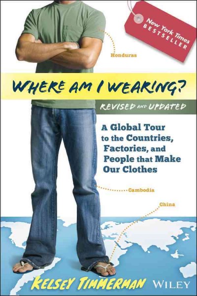 Where am I wearing? : a global tour to the countries, factories, and people that make our clothes / Kelsey Timmerman.