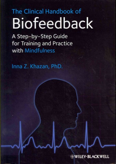The clinical handbook of biofeedback : a step by step guide for training and practice with mindfulness / Inna Z. Khazan.