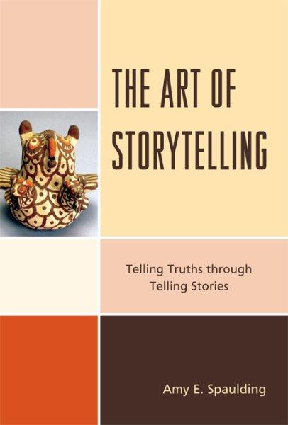 The art of storytelling : telling truths through telling stories / Amy E. Spaulding.