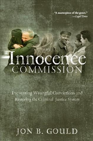 The Innocence Commission : preventing wrongful convictions and restoring the criminal justice system / Jon B. Gould.