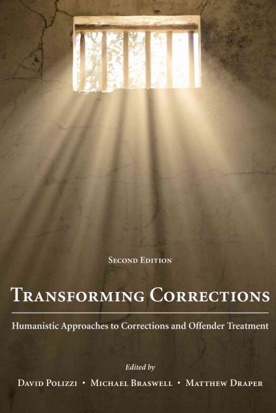 Transforming corrections : humanistic approaches to corrections and offender treatment / [edited by] David Polizzi, Michael Braswell, and Matthew Draper.