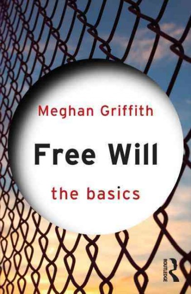 Free will : the basics / Meghan Griffith.