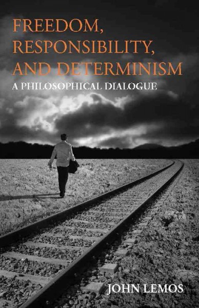 Freedom, responsibility, and determinism : a philosophical dialogue / John Lemos.