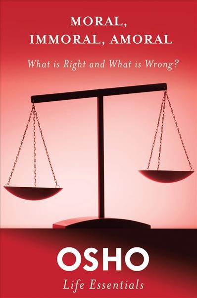 Moral, immoral, amoral : what is right and what is wrong? / Osho.