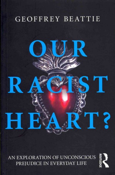Our racist heart? : an exploration of unconscious prejudice in everyday life / Geoffrey Beattie.