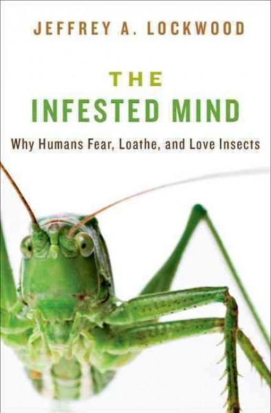 The infested mind : why humans fear, loathe, and love insects / Jeffrey A. Lockwood.