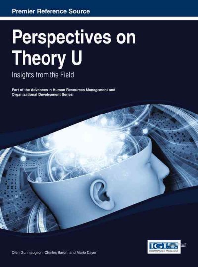 Perspectives on theory U : insights from the field / [edited by] Olen Gunnlaugson, Charles Baron, Mario Cayer.