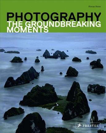 Photography : the groundbreaking moments / Florian Heine ; [translated by Jane Michael].