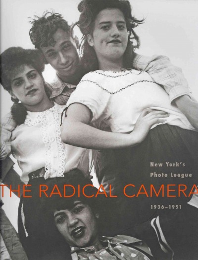 The radical camera : New York's Photo League, 1936-1951 / Mason Klein and Catherine Evans ; with contributions by Maurice Berger, Michael Lesy, Anne Wilkes Tucker.