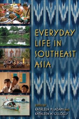 Everyday life in Southeast Asia / edited by Kathleen M. Adams and Kathleen A. Gillogly.