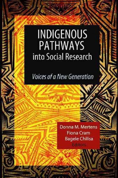 Indigenous pathways into social research : voices of a new generation / Donna M. Mertens, Fiona Cram, Bagele Chilisa, editors.