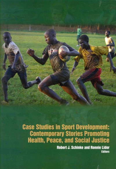 Case studies in sport development : contemporary stories promoting health, peace, and social justice / [edited by] Robert J. Schinke, Ronnie Lidor.