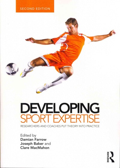 Developing sport expertise : researchers and coaches put theory into practice / edited by Damian Farrow, Joseph Baker and Clare MacMahon.