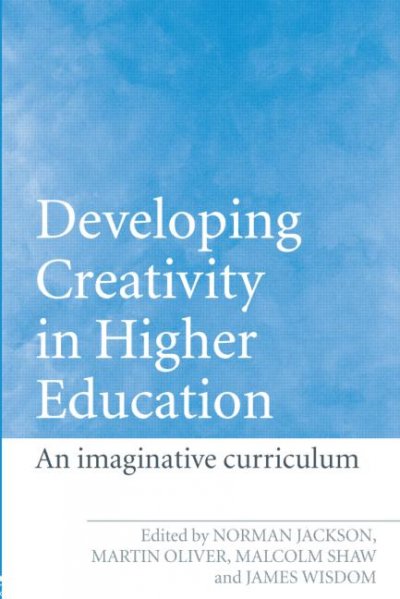 Developing creativity in higher education : an imaginative curriculum / edited by Norman Jackson ... [et al.].