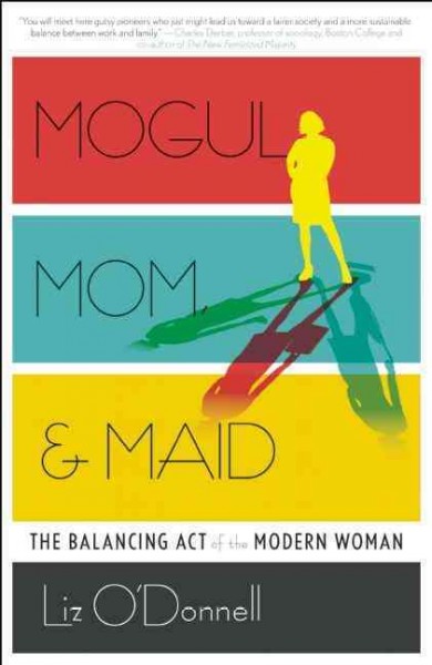 Mogul, mom, & maid : the balancing act of the modern woman / Liz O'Donnell.