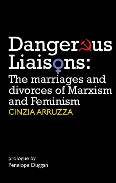 Dangerous liaisons : the marriages and divorces of marxism and feminism / Cinzia Arruzza ; prologue by Penelope Duggan.
