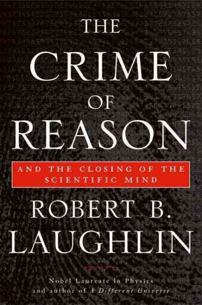 The crime of reason : and the closing of the scientific mind / Robert B. Laughlin.