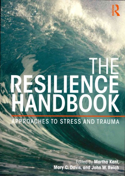 The resilience handbook : approaches to stress and trauma / edited by Martha Kent, Mary C. Davis, and John W. Reich.