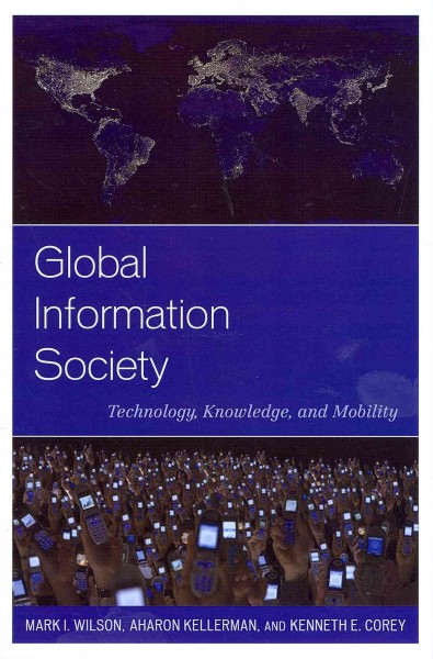 Global information society : technology, knowledge, and mobility / Mark I. Wilson, Aharon Kellerman, and Kenneth E. Corey.