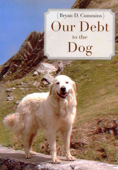 Our debt to the dog : how the domestic dog helped shape human societies / Bryan Cummins.