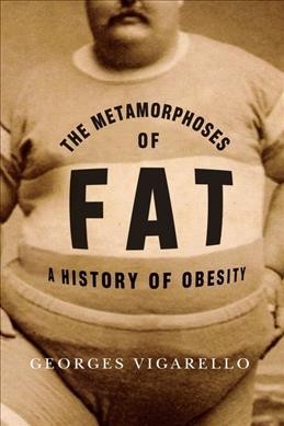 The metamorphoses of fat : a history of obesity / Georges Vigarello ; translated from the French by C. Jon Delogu.