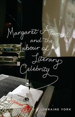 Margaret Atwood and the labour of literary celebrity / Lorraine York.