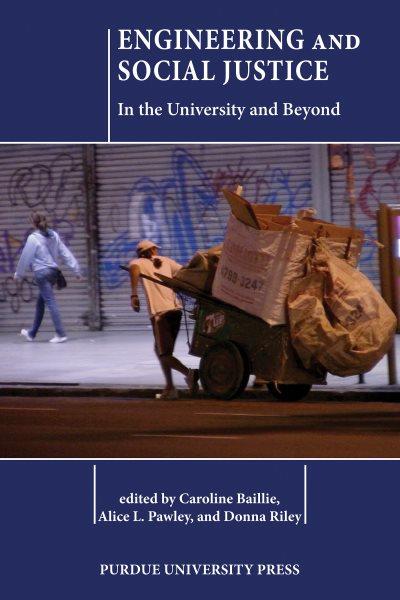 Engineering and social justice : in the university and beyond / [edited] by Caroline Baillie, Alice L. Pawley, and Donna Riley.