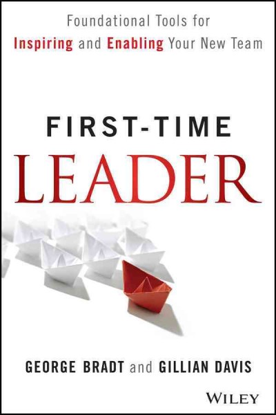 First-time leader : foundational tools for inspiring and enabling your new team / George Bradt and Gillian Davis.