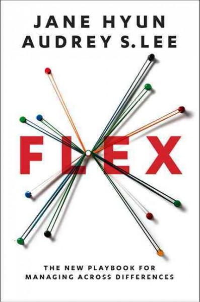 Flex : the new playbook for managing across differences / Jane Hyun and Audrey S. Lee ; with Leslie Miller.