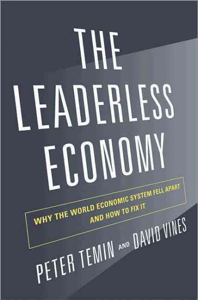 The leaderless economy : why the world economic system fell apart and how to fix it / Peter Temin and David Vines.