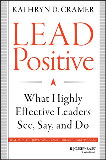 Lead positive : what highly effective leaders see, say, and do / Kathryn D. Cramer.