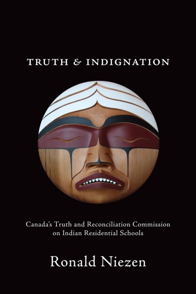 Truth and indignation : Canada's Truth and Reconciliation Commission on Indian Residential Schools / Ronald Niezen.