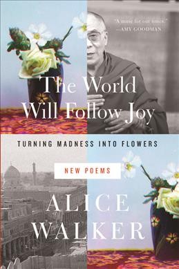 The world will follow joy : turning madness into flowers (new poems) / Alice Walker.