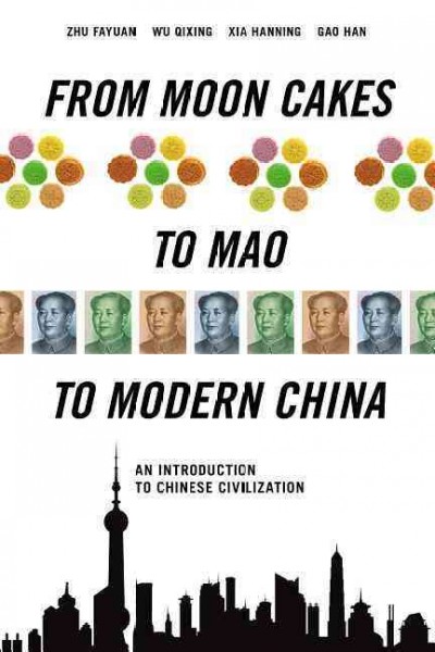 From moon cakes to Mao to modern China : an introduction to Chinese civilization / Zhu Fayuan, Wu Qixing, Xia Hanning, and Gao Han.
