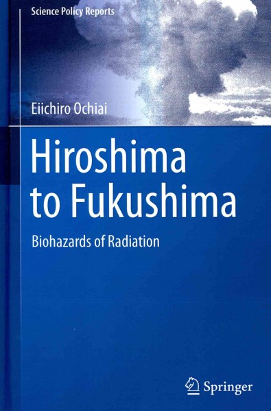 Hiroshima to Fukushima : biohazards of radiation / Eiichiro Ochiai.