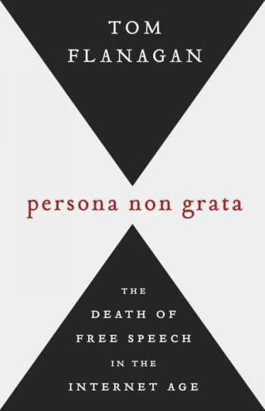 Persona non grata : the death of free speech in the Internet age / Tom Flanagan.
